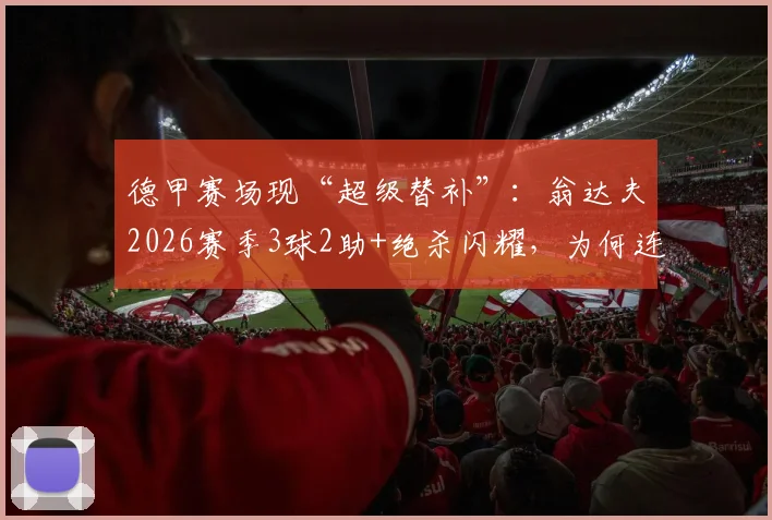 德甲赛场现“超级替补”：翁达夫2026赛季3球2助+绝杀闪耀，为何连续三轮无缘首发引热议