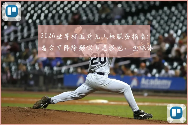 2026世界杯医疗无人机服务指南：看台空降除颤仪与急救包，全球体育赛事急救技术变革