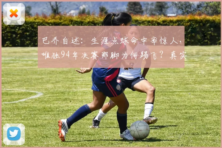 巴乔自述：生涯点球命中率惊人，唯独94年决赛那脚为何踢飞？真实心理复盘与数据解析