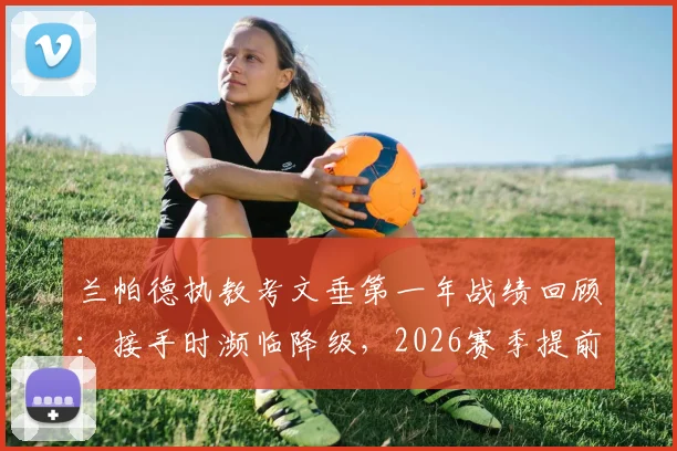 兰帕德执教考文垂第一年战绩回顾：接手时濒临降级，2026赛季提前3轮升超奇迹