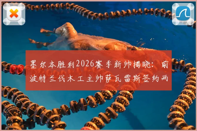 墨尔本胜利2026赛季新帅揭晓：前波特兰伐木工主帅萨瓦雷斯签约两年执教，战术风格与过往战绩深度解析