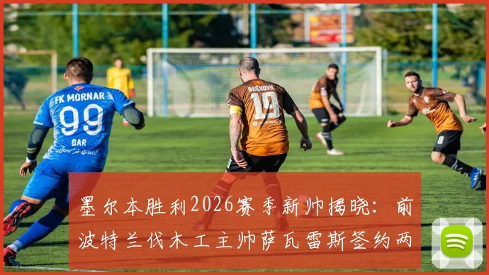 墨尔本胜利2026赛季新帅揭晓：前波特兰伐木工主帅萨瓦雷斯签约两年执教，战术风格与过往战绩深度解析
