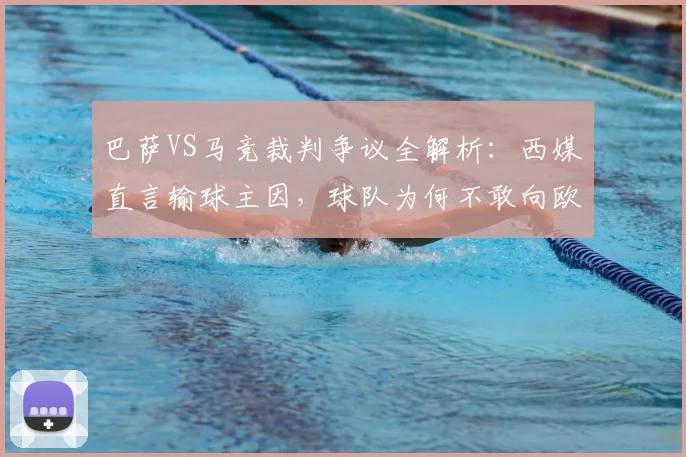 巴萨VS马竞裁判争议全解析：西媒直言输球主因，球队为何不敢向欧足联强硬发声？