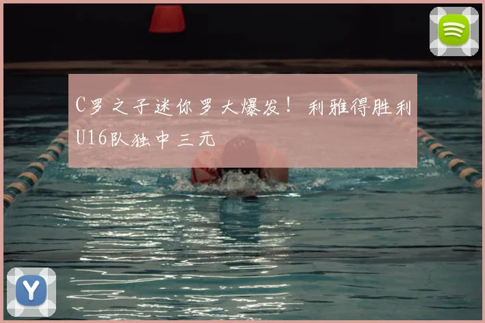 C罗之子迷你罗大爆发!利雅得胜利U16队独中三元