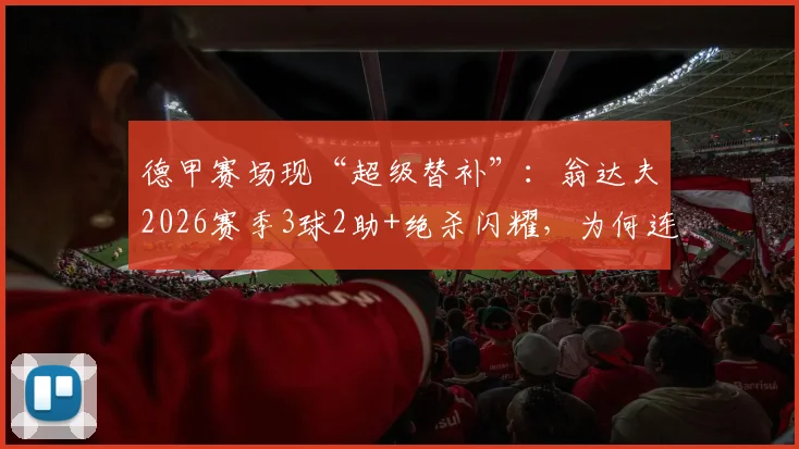 德甲赛场现“超级替补”：翁达夫2026赛季3球2助+绝杀闪耀，为何连续三轮无缘首发引热议