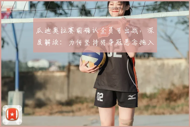 瓜迪奥拉赛前确认全员可出战，深度解读：为何坚持将争冠悬念拖入末轮？对战术有何影响？